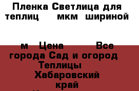 Пленка Светлица для теплиц 200 мкм, шириной 6 м › Цена ­ 550 - Все города Сад и огород » Теплицы   . Хабаровский край,Комсомольск-на-Амуре г.
